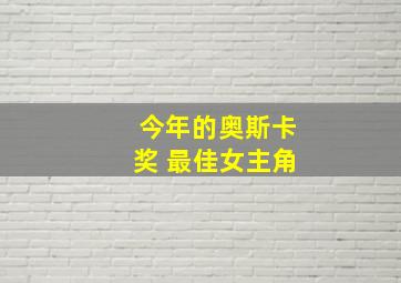 今年的奥斯卡奖 最佳女主角